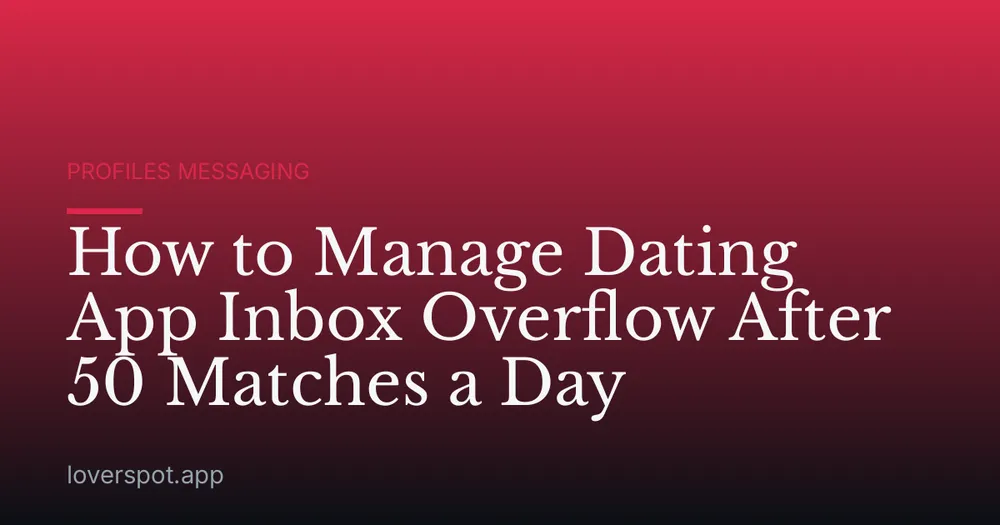 How to Manage Dating App Inbox Overflow After 50 Matches a Day