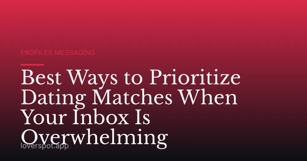 Best Ways to Prioritize Dating Matches When Your Inbox Is Overwhelming