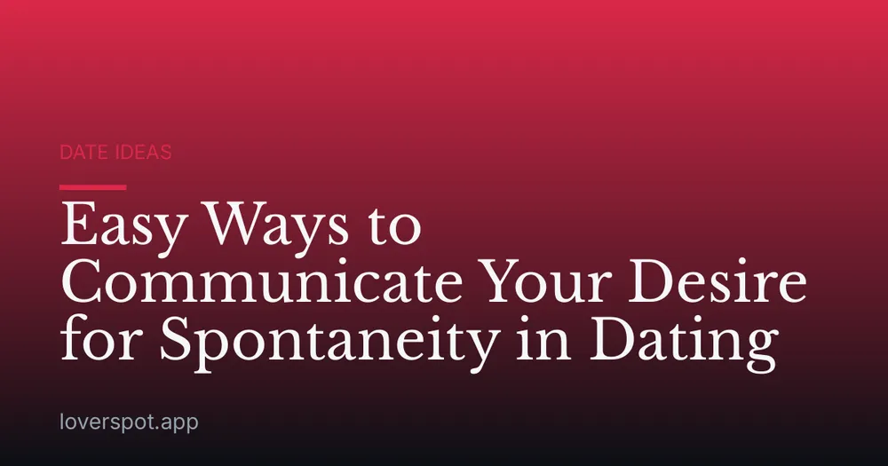 Easy Ways to Communicate Your Desire for Spontaneity in Dating