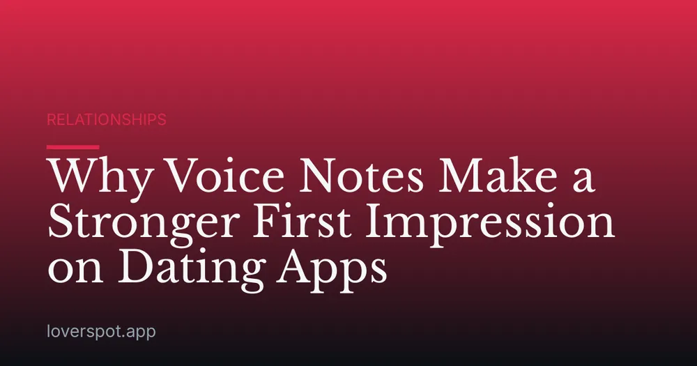 Why Voice Notes Make a Stronger First Impression on Dating Apps