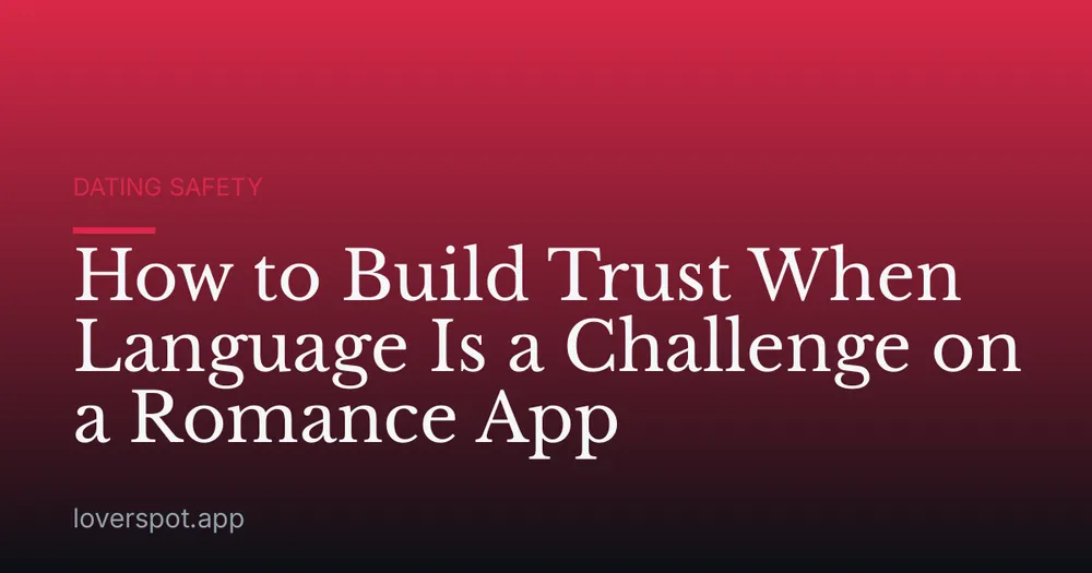 How to Build Trust When Language Is a Challenge on a Romance App