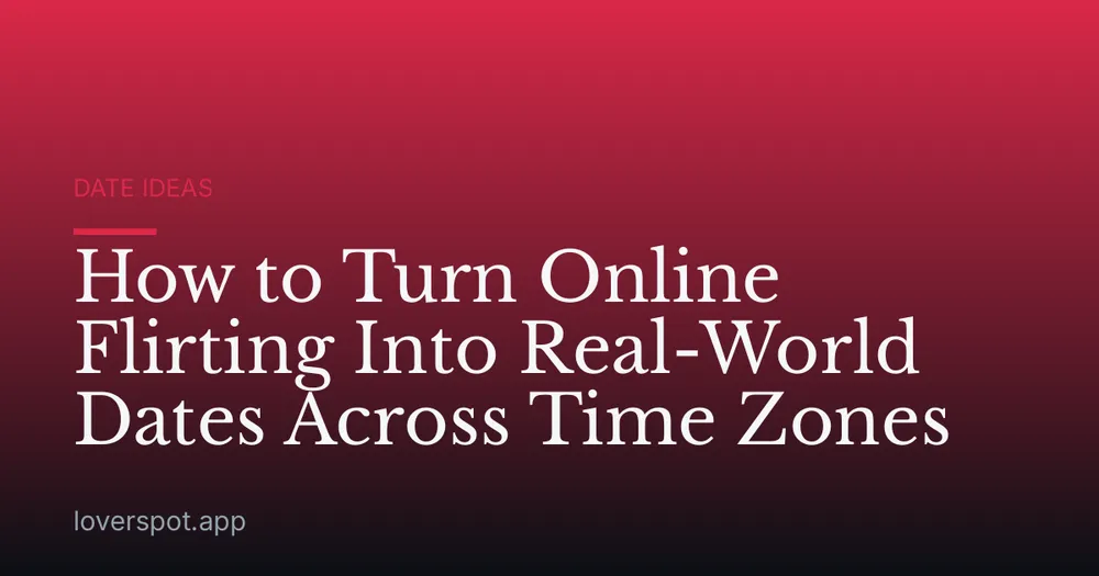 How to Turn Online Flirting Into Real-World Dates Across Time Zones