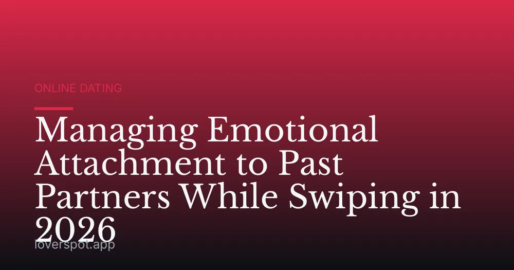Managing Emotional Attachment to Past Partners While Swiping in 2026