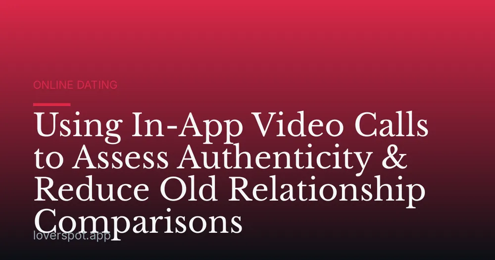 Using In-App Video Calls to Assess Authenticity & Reduce Old Relationship Comparisons