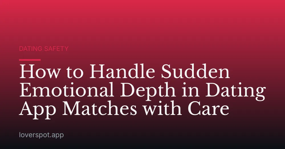 How to Handle Sudden Emotional Depth in Dating App Matches with Care