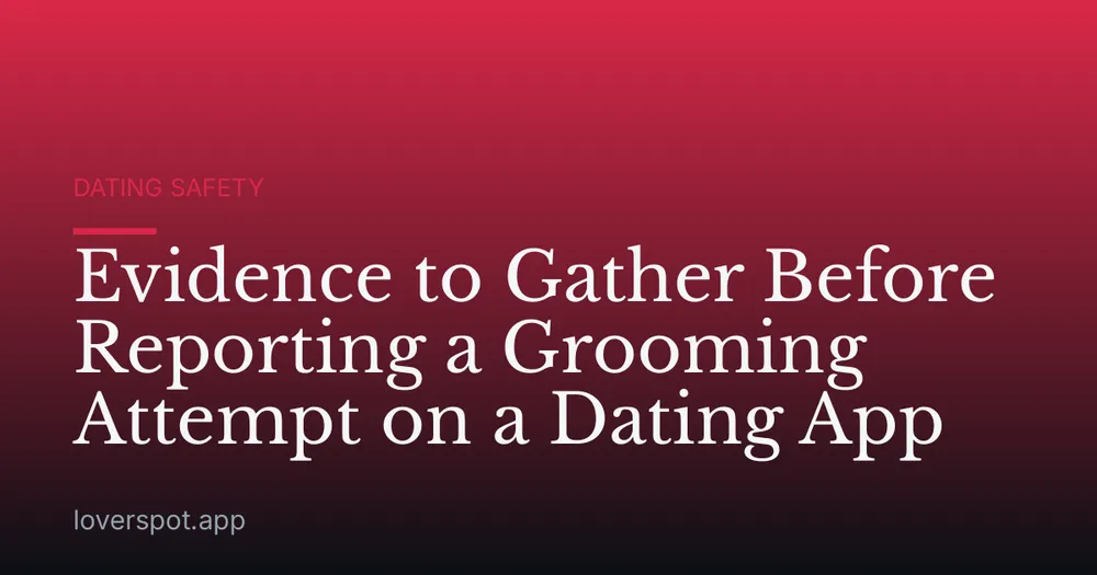 Evidence to Gather Before Reporting a Grooming Attempt on a Dating App