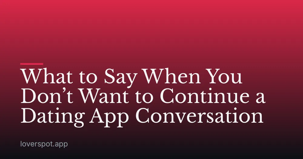 What to Say When You Don’t Want to Continue a Dating App Conversation