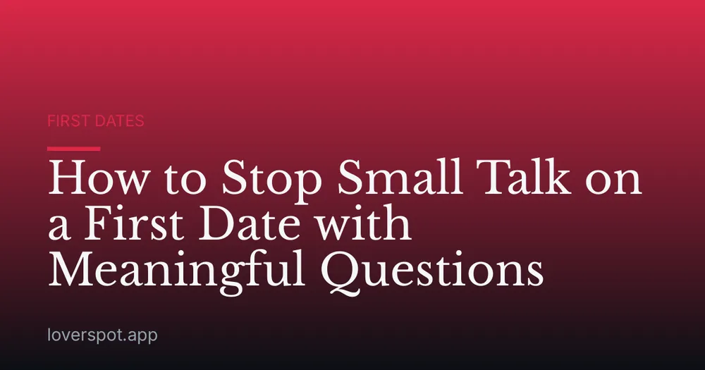 How to Stop Small Talk on a First Date with Meaningful Questions