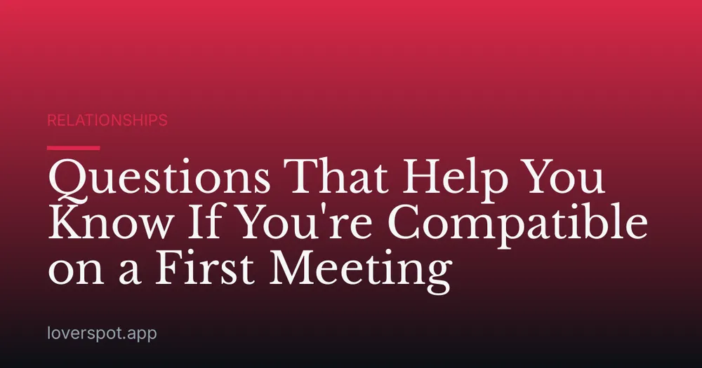 Questions That Help You Know If You're Compatible on a First Meeting