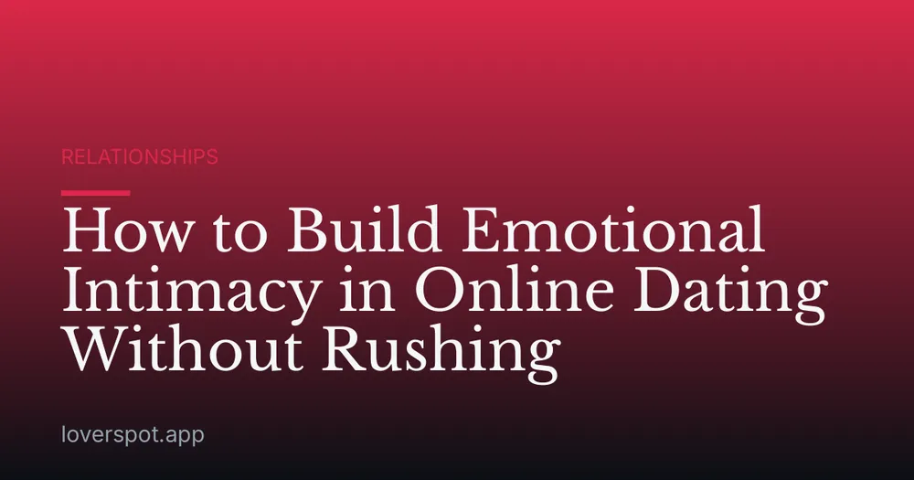 How to Build Emotional Intimacy in Online Dating Without Rushing