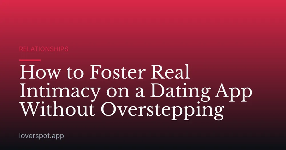 How to Foster Real Intimacy on a Dating App Without Overstepping