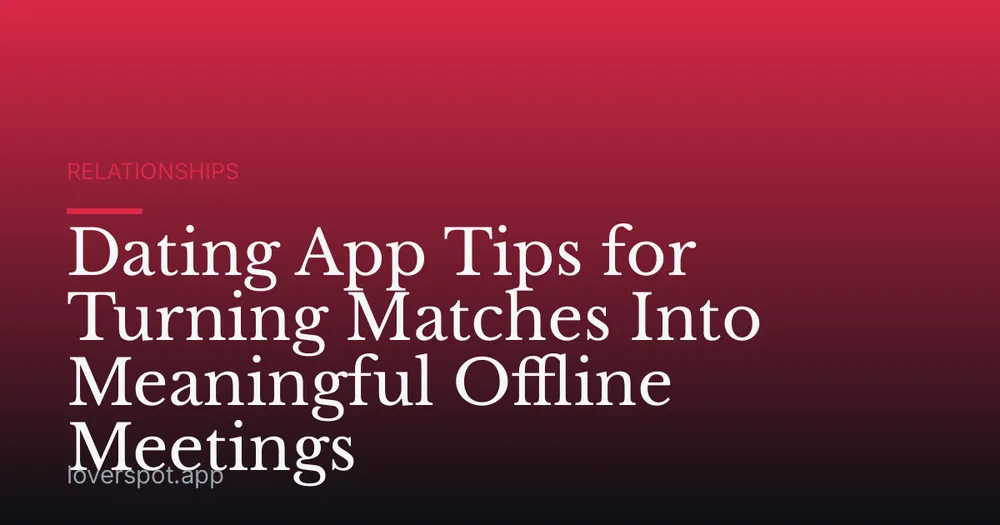 Dating App Tips for Turning Matches Into Meaningful Offline Meetings