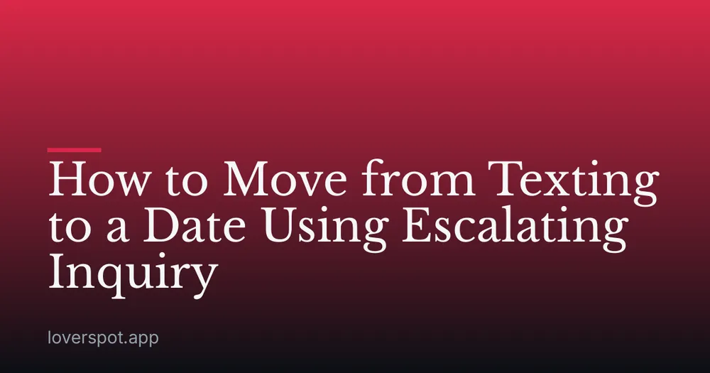 How to Move from Texting to a Date Using Escalating Inquiry