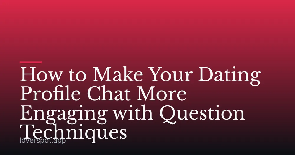 How to Make Your Dating Profile Chat More Engaging with Question Techniques