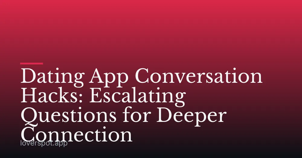 Dating App Conversation Hacks: Escalating Questions for Deeper Connection
