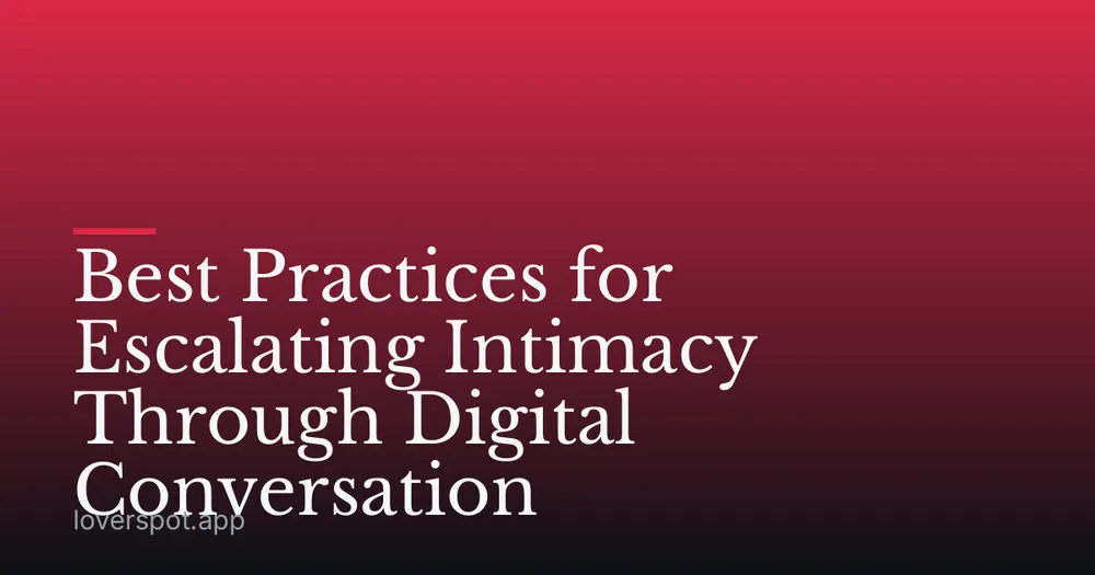 Best Practices for Escalating Intimacy Through Digital Conversation