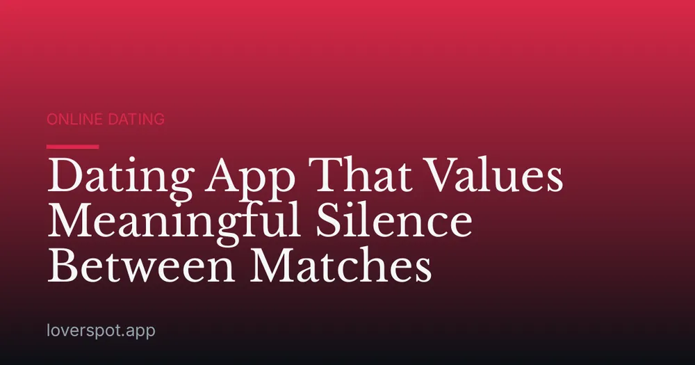 Dating App That Values Meaningful Silence Between Matches