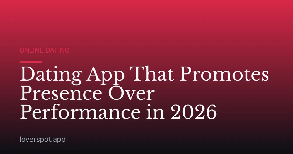 Dating App That Promotes Presence Over Performance in 2026
