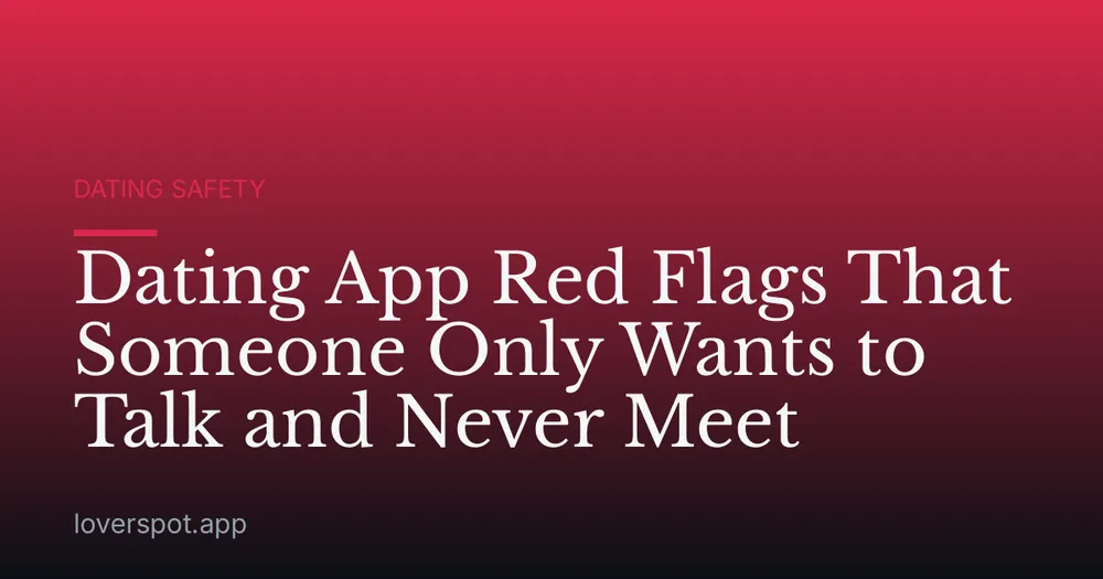 Dating App Red Flags That Someone Only Wants to Talk and Never Meet
