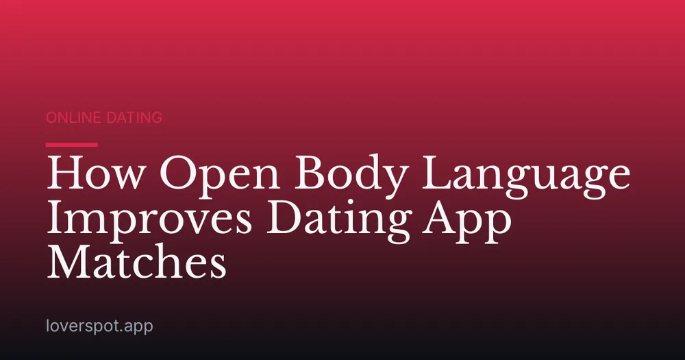 How Open Body Language Improves Dating App Matches