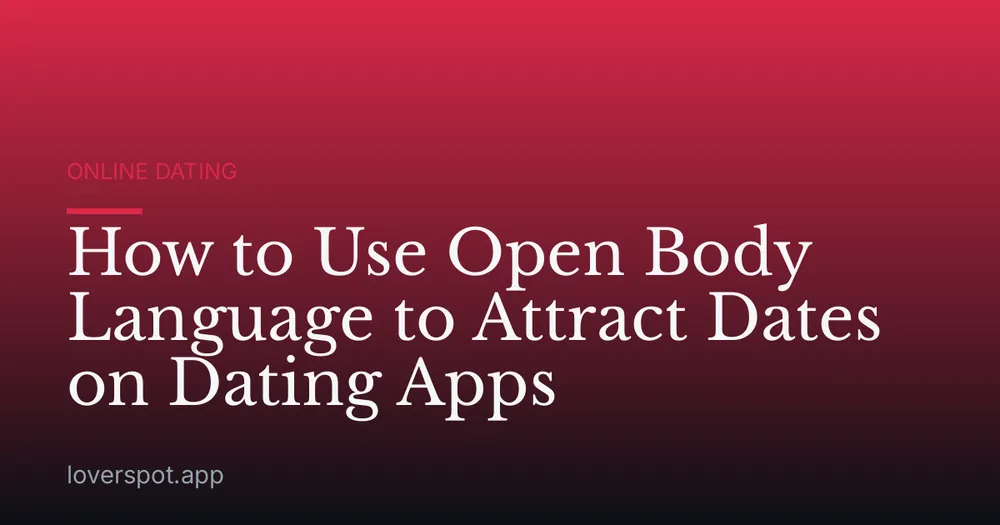 How to Use Open Body Language to Attract Dates on Dating Apps