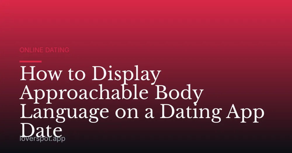 How to Display Approachable Body Language on a Dating App Date