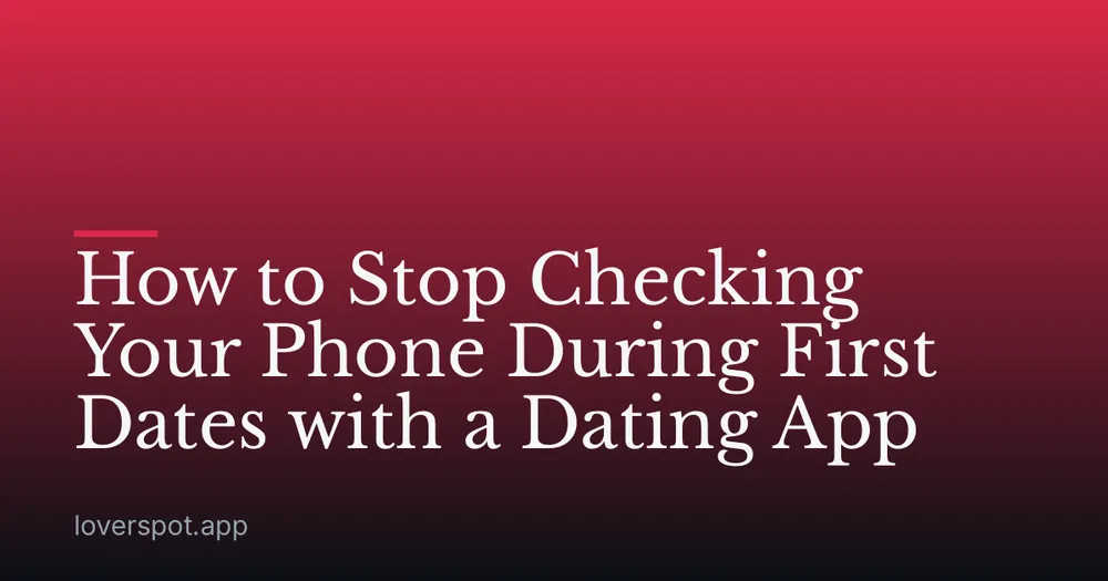 How to Stop Checking Your Phone During First Dates with a Dating App