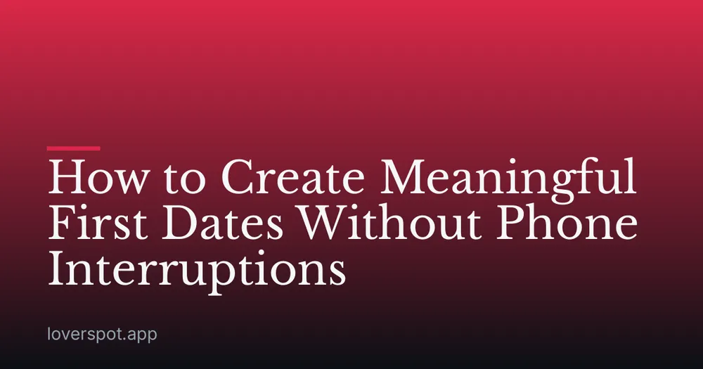 How to Create Meaningful First Dates Without Phone Interruptions