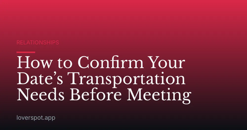 How to Confirm Your Date’s Transportation Needs Before Meeting