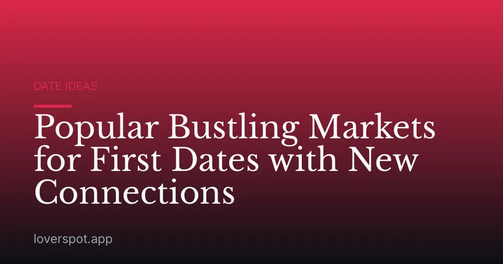Popular Bustling Markets for First Dates with New Connections