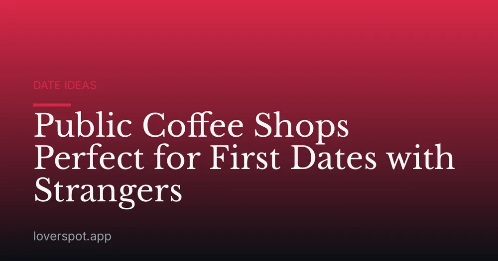 Public Coffee Shops Perfect for First Dates with Strangers