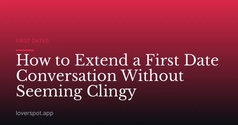 How to Extend a First Date Conversation Without Seeming Clingy