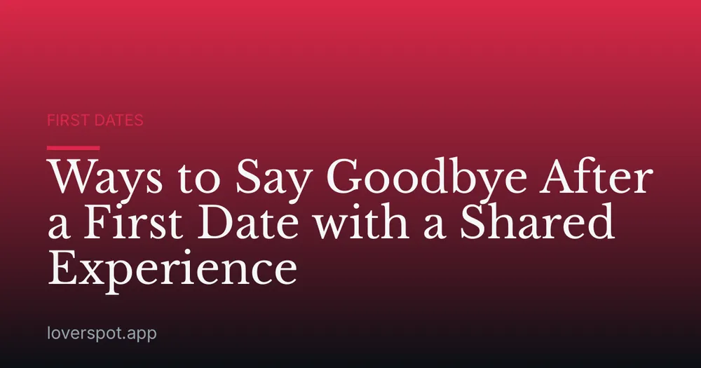 Ways to Say Goodbye After a First Date with a Shared Experience