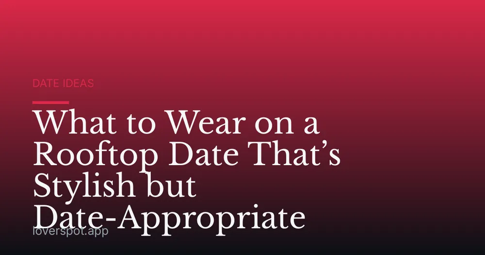 What to Wear on a Rooftop Date That’s Stylish but Date-Appropriate
