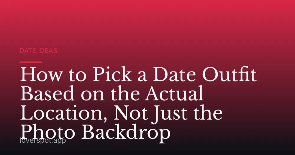 How to Pick a Date Outfit Based on the Actual Location, Not Just the Photo Backdrop