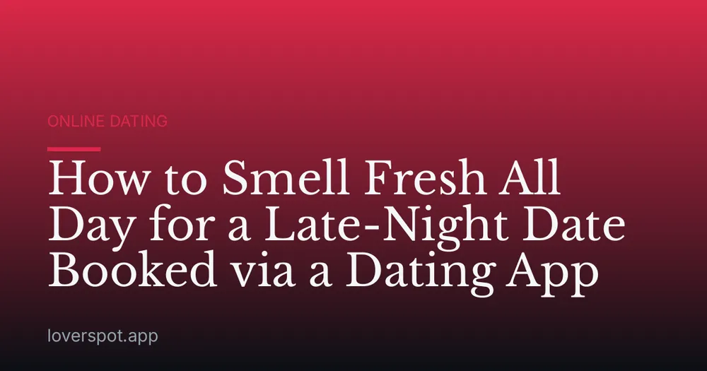 How to Smell Fresh All Day for a Late-Night Date Booked via a Dating App
