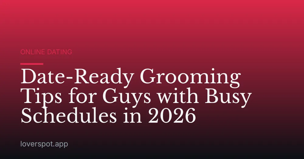 Date-Ready Grooming Tips for Guys with Busy Schedules in 2026