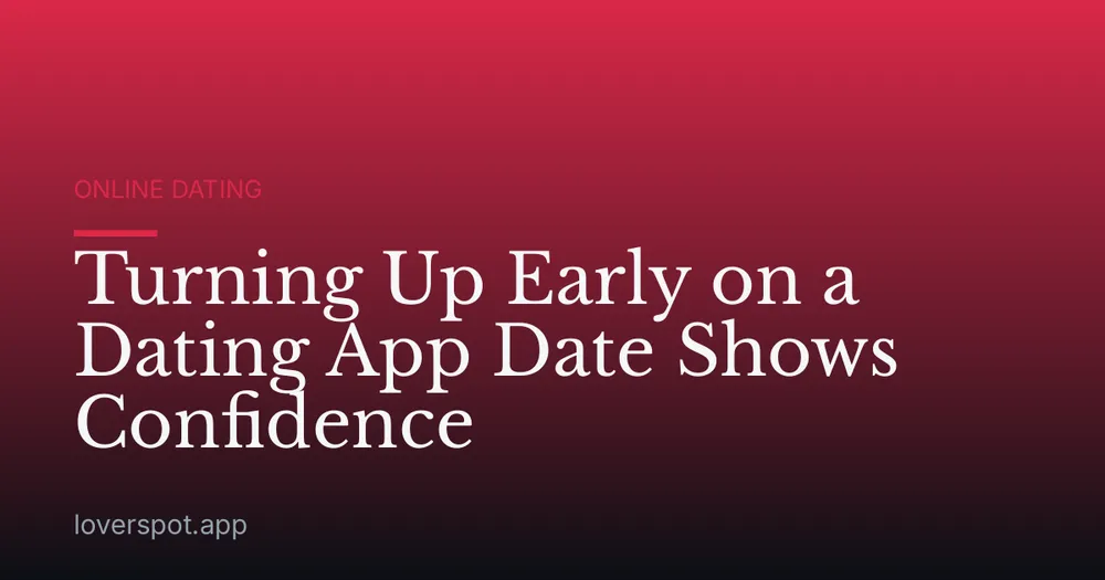 Turning Up Early on a Dating App Date Shows Confidence