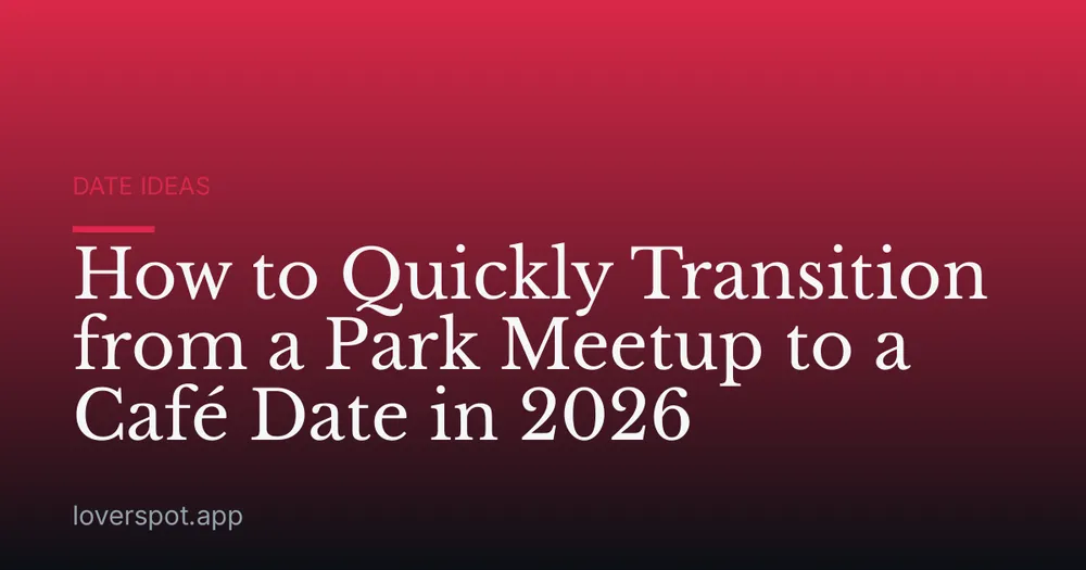How to Quickly Transition from a Park Meetup to a Café Date in 2026
