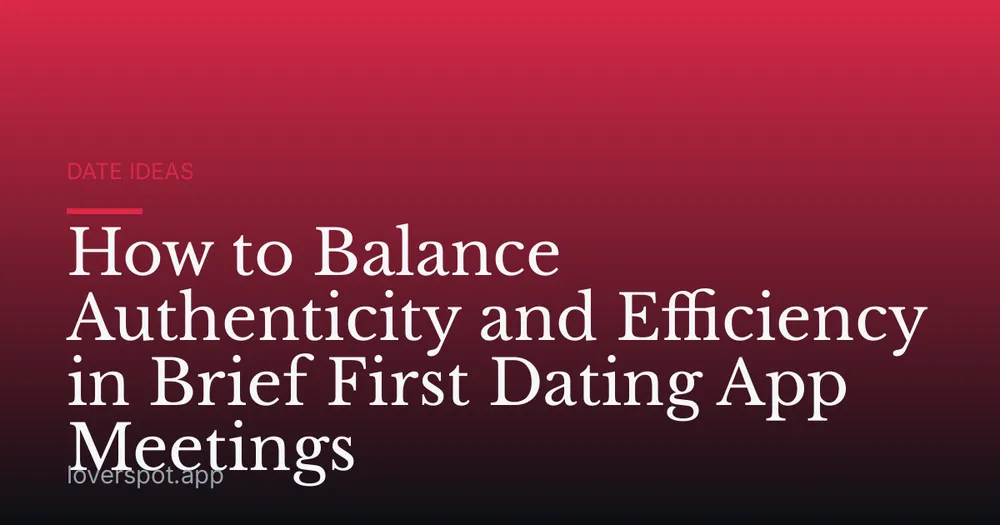 How to Balance Authenticity and Efficiency in Brief First Dating App Meetings