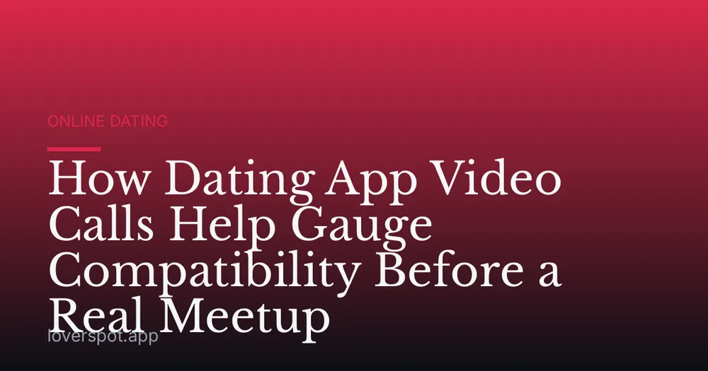 How Dating App Video Calls Help Gauge Compatibility Before a Real Meetup