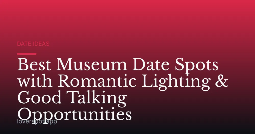 Best Museum Date Spots with Romantic Lighting & Good Talking Opportunities