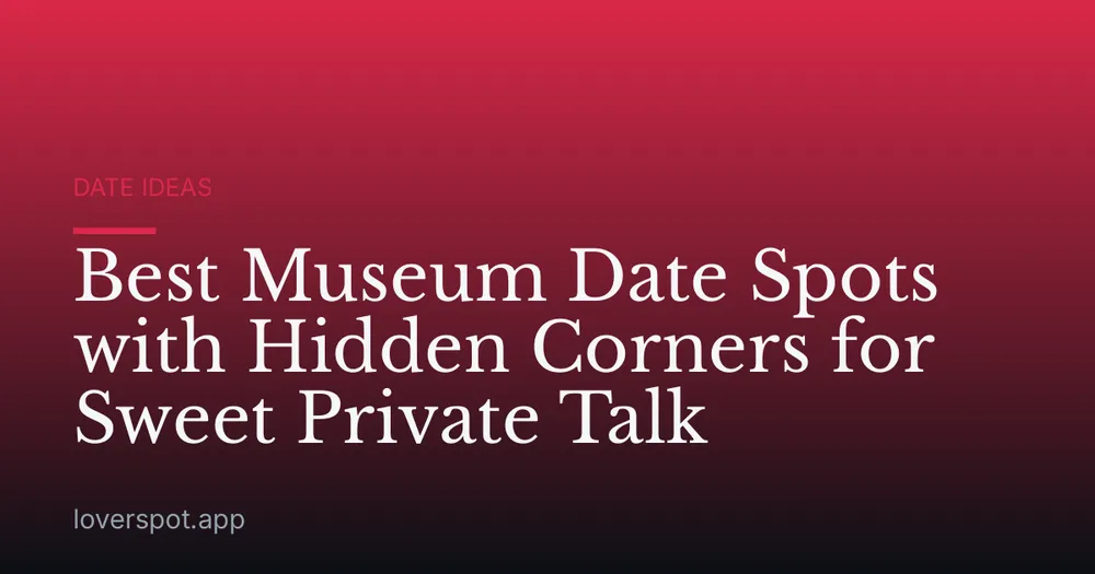 Best Museum Date Spots with Hidden Corners for Sweet Private Talk