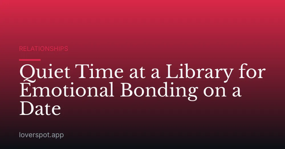 Quiet Time at a Library for Emotional Bonding on a Date
