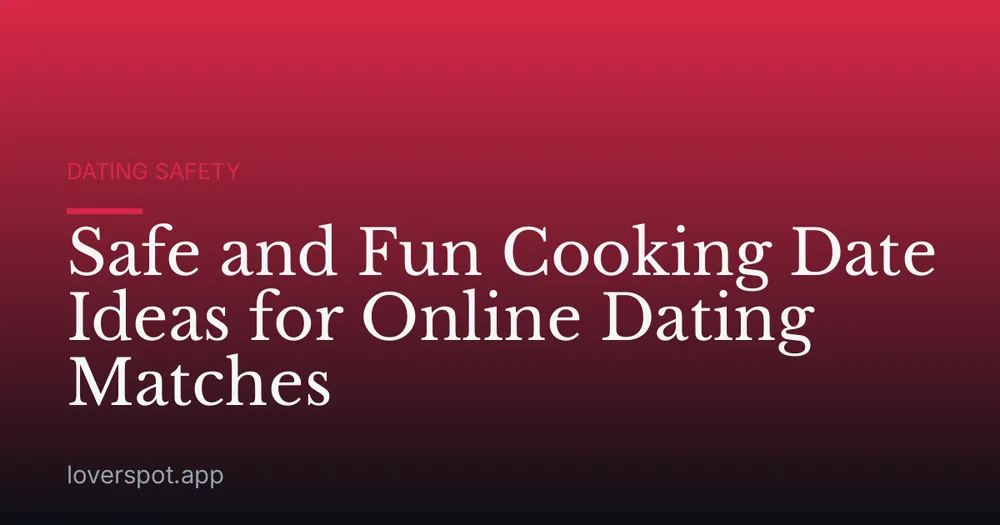 Safe and Fun Cooking Date Ideas for Online Dating Matches