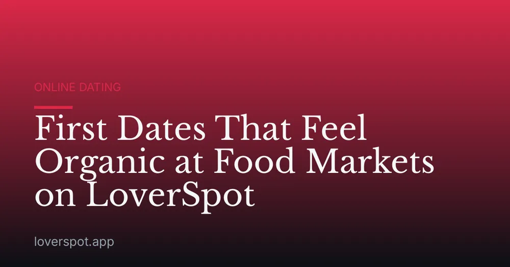 First Dates That Feel Organic at Food Markets on LoverSpot