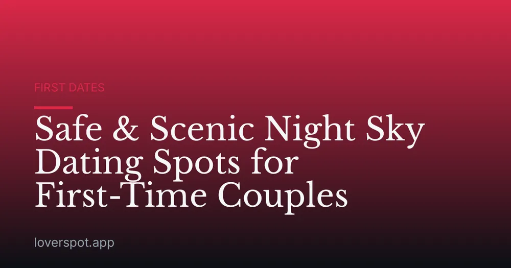 Safe & Scenic Night Sky Dating Spots for First-Time Couples
