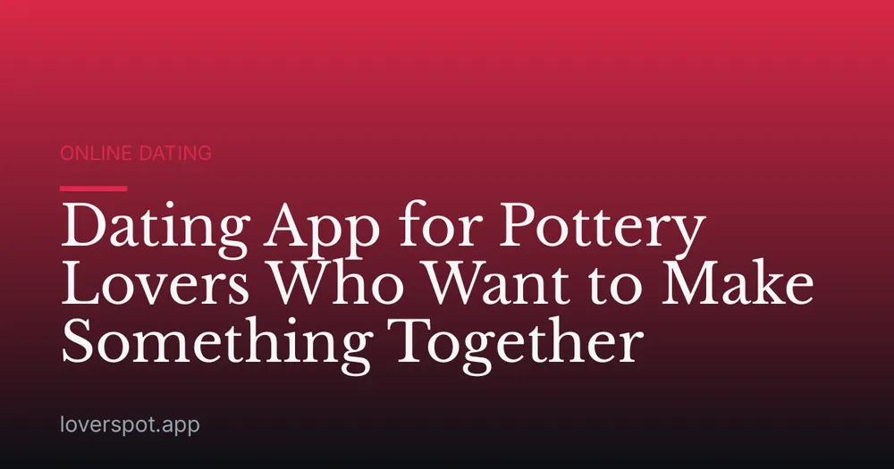Dating App for Pottery Lovers Who Want to Make Something Together