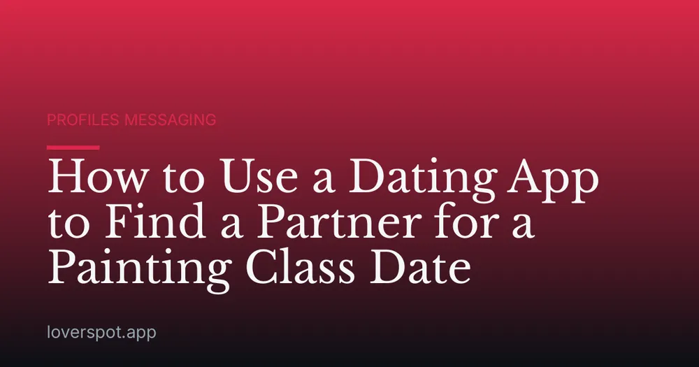 How to Use a Dating App to Find a Partner for a Painting Class Date