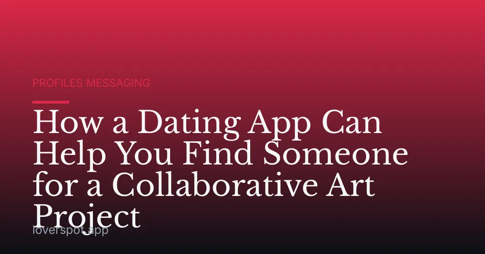 How a Dating App Can Help You Find Someone for a Collaborative Art Project